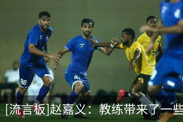 [流言板]赵嘉义：教练带来了一些新的攻防体系，自己也要去尽快适应